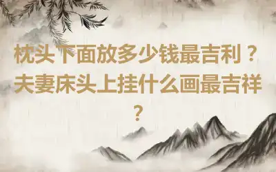 枕头下面放多少钱最吉利？夫妻床头上挂什么画最吉祥？