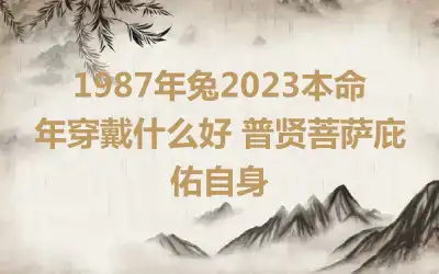 1987年兔2023本命年穿戴什么好 普贤菩萨庇佑自身