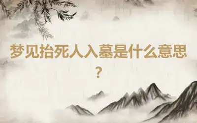 梦见抬死人入墓是什么意思？