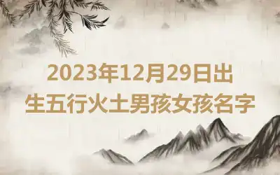 2023年12月29日出生五行火土男孩女孩名字