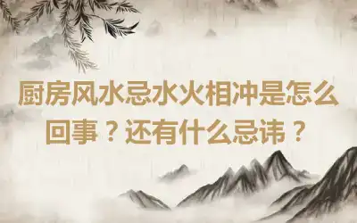 厨房风水忌水火相冲是怎么回事？还有什么忌讳？