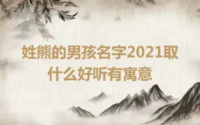 姓熊的男孩名字2021取什么好听有寓意