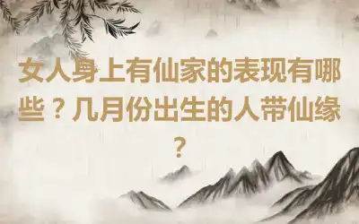 女人身上有仙家的表现有哪些？几月份出生的人带仙缘？