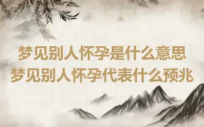 梦见别人怀孕是什么意思 梦见别人怀孕代表什么预兆