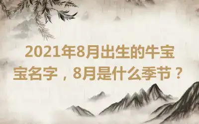 2021年8月出生的牛宝宝名字，8月是什么季节？