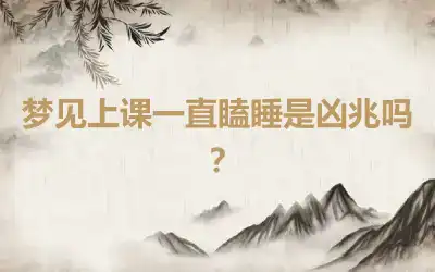 梦见上课一直瞌睡是凶兆吗？