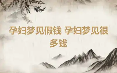 孕妇梦见假钱 孕妇梦见很多钱