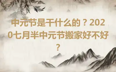 中元节是干什么的？2020七月半中元节搬家好不好？