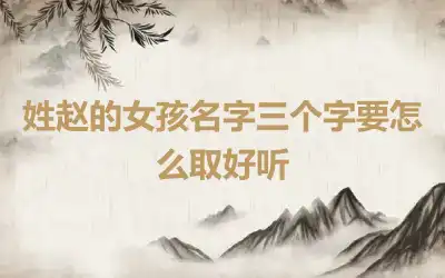 姓赵的女孩名字三个字要怎么取好听