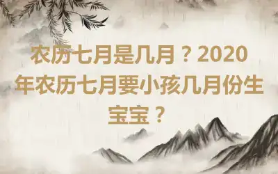 农历七月是几月？2020年农历七月要小孩几月份生宝宝？