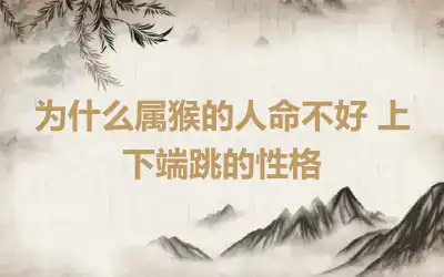 为什么属猴的人命不好 上下端跳的性格