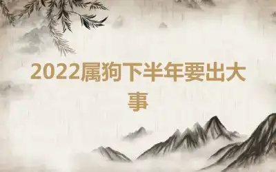 2022属狗下半年要出大事