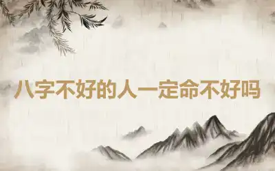 八字不好的人一定命不好吗