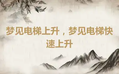 梦见电梯上升，梦见电梯快速上升