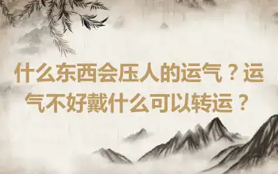 什么东西会压人的运气？运气不好戴什么可以转运？