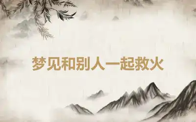 梦见和别人一起救火