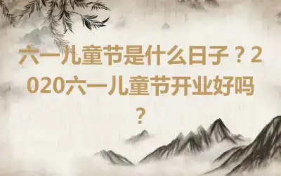 六一儿童节是什么日子？2020六一儿童节开业好吗？