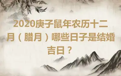 2020庚子鼠年农历十二月（腊月）哪些日子是结婚吉日？