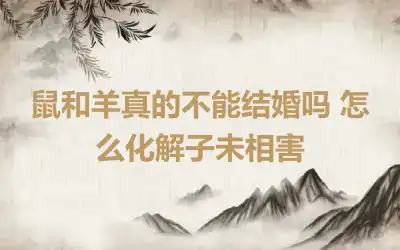 鼠和虎相冲吗 二者婚姻结局怎样