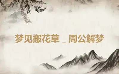 梦见搬花草＿周公解梦