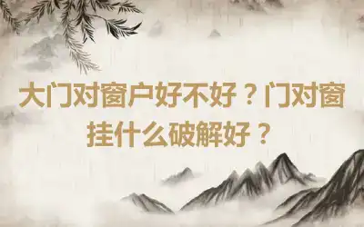 大门对窗户好不好？门对窗挂什么破解好？