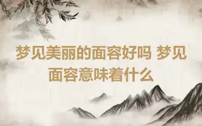 梦见美丽的面容好吗 梦见面容意味着什么