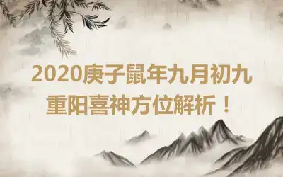 2020庚子鼠年九月初九重阳喜神方位解析！