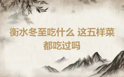 衡水冬至吃什么 这五样菜都吃过吗