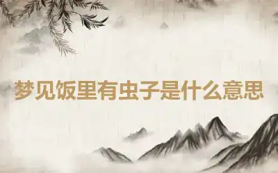 梦见饭里有虫子是什么意思