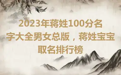 2023年蒋姓100分名字大全男女总版，蒋姓宝宝取名排行榜