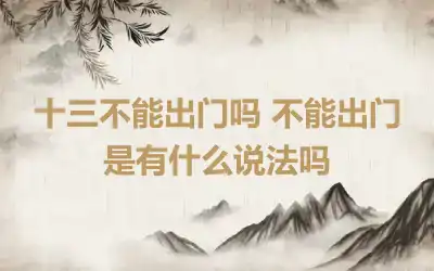 十三不能出门吗 不能出门是有什么说法吗