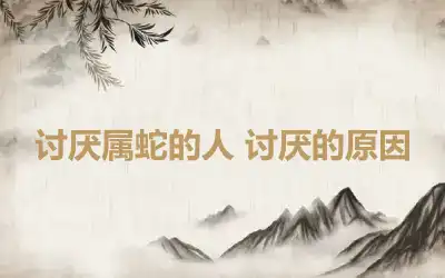 讨厌属蛇的人 讨厌的原因