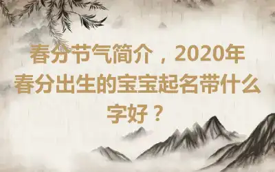 春分节气简介，2020年春分出生的宝宝起名带什么字好？