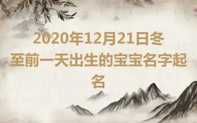 2020年12月21日冬至前一天出生的宝宝名字起名