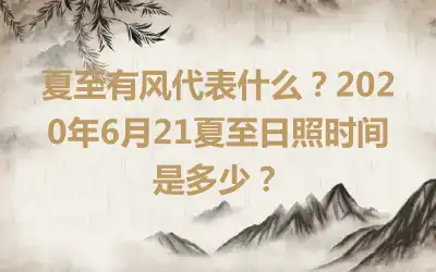 夏至有风代表什么？2020年6月21夏至日照时间是多少？