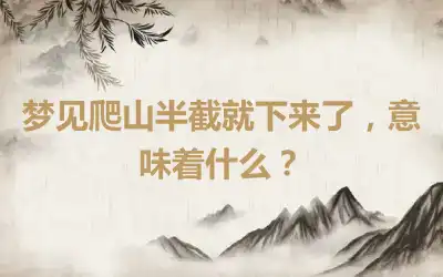 梦见爬山半截就下来了，意味着什么？