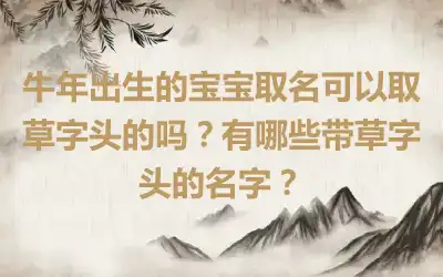 牛年出生的宝宝取名可以取草字头的吗？有哪些带草字头的名字？