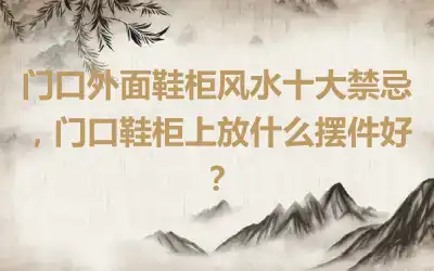 门口外面鞋柜风水十大禁忌，门口鞋柜上放什么摆件好？