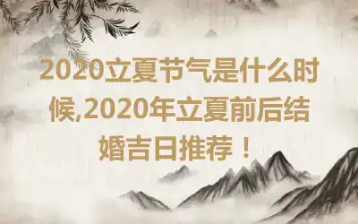 2020立夏节气是什么时候,2020年立夏前后结婚吉日推荐！