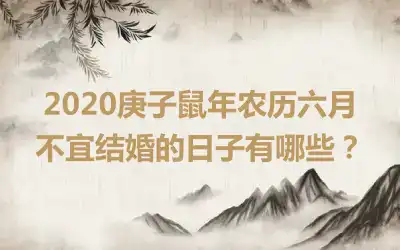 2020庚子鼠年农历六月不宜结婚的日子有哪些？