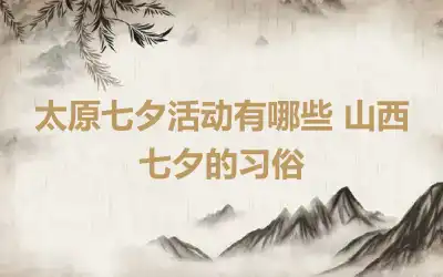 太原七夕活动有哪些 山西七夕的习俗