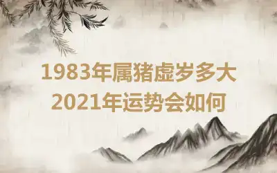 1983年属猪虚岁多大 2021年运势会如何