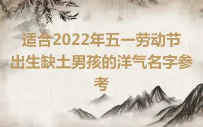 适合2022年五一劳动节出生缺土男孩的洋气名字参考