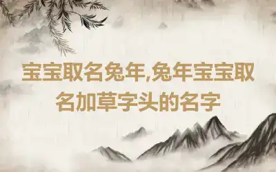 宝宝取名兔年,兔年宝宝取名加草字头的名字