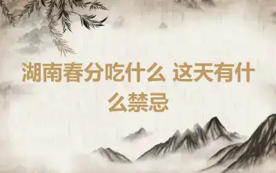 湖南春分吃什么 这天有什么禁忌