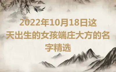 2022年10月18日这天出生的女孩端庄大方的名字精选