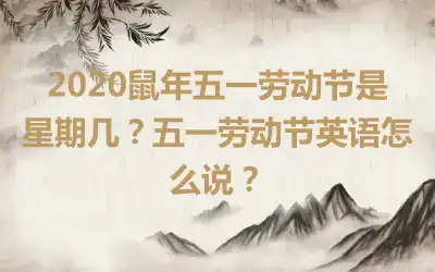 2020鼠年五一劳动节是星期几？五一劳动节英语怎么说？