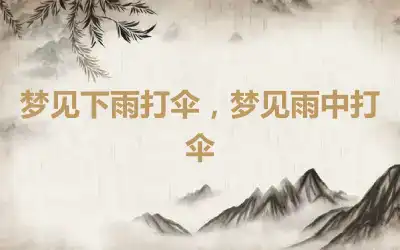 梦见下雨打伞，梦见雨中打伞