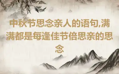 中秋节思念亲人的语句,满满都是每逢佳节倍思亲的思念