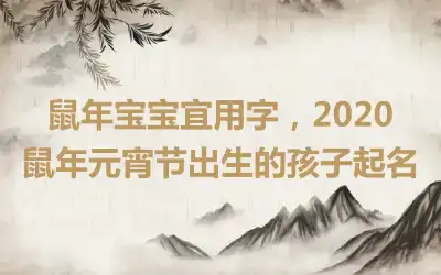 鼠年宝宝宜用字，2020鼠年元宵节出生的孩子起名